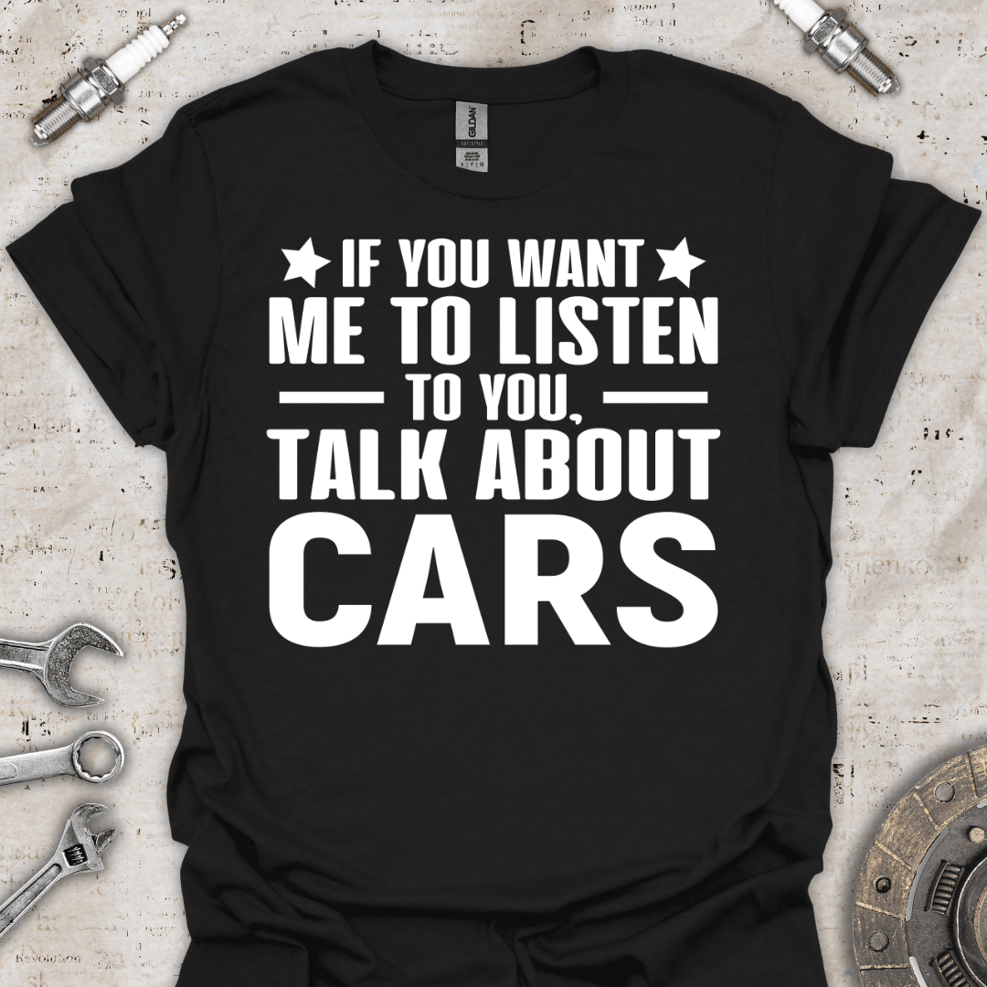 If you Want me to Listen to you T-Shirt - Car Threads