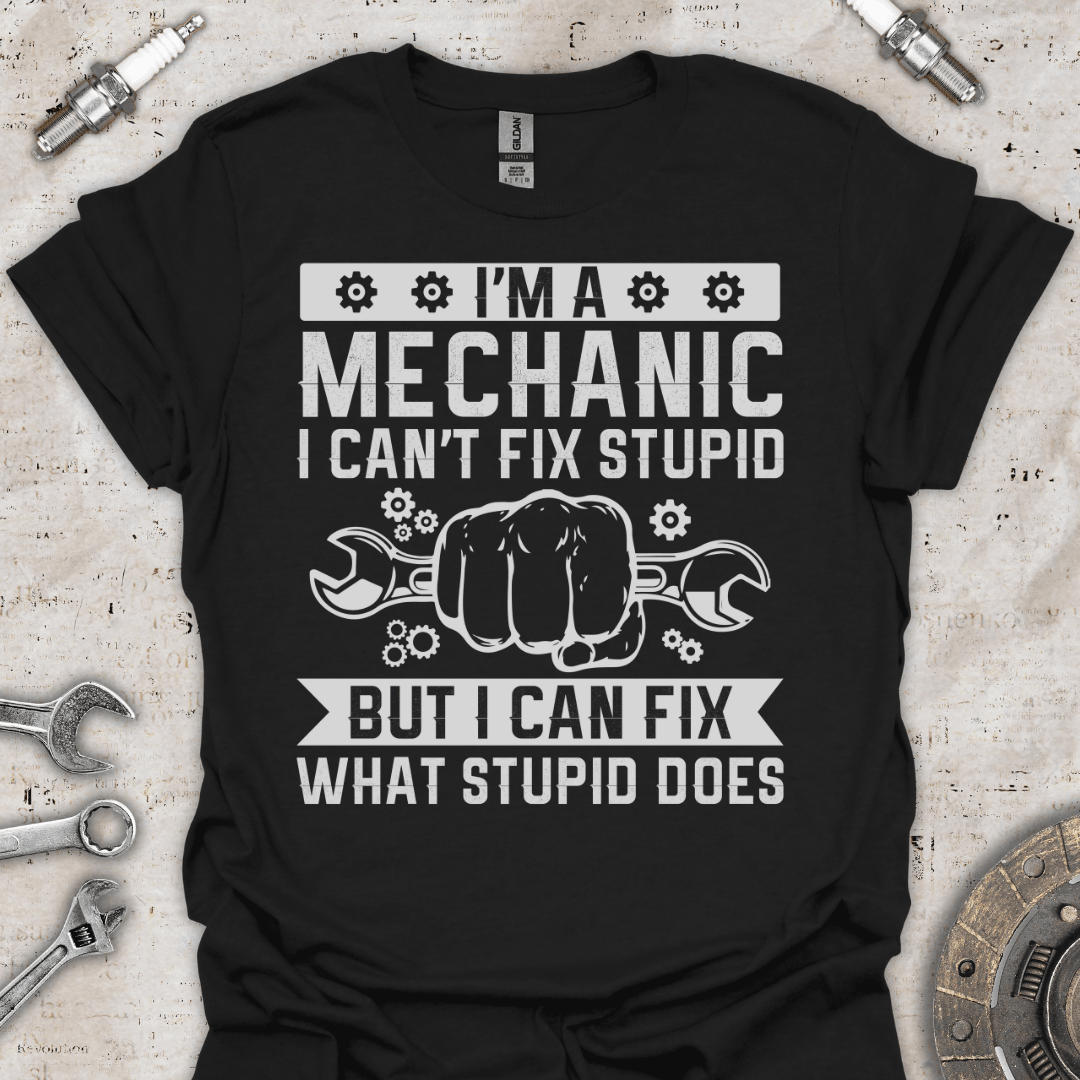 I'm a Mechanic I Can't Fix Stupid T-Shirt - Car Threads