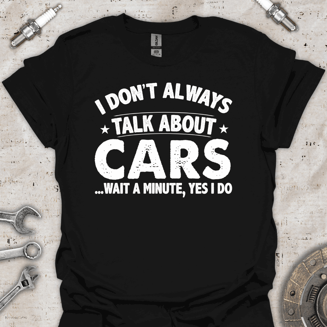 I Don't Always Talk About Cars. Oh Wait! I Do T-Shirt - Car Threads