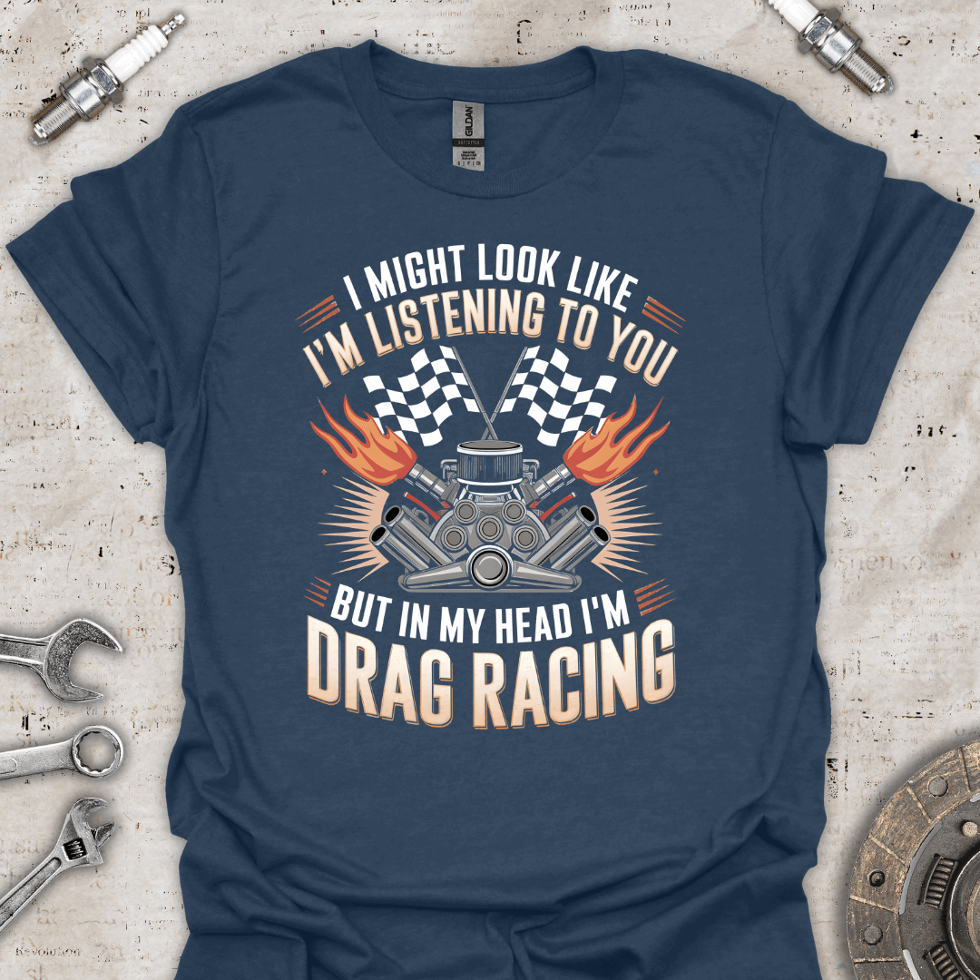 I Might Look Like I'm Listening to You But I'm Drag Racing T-Shirt - Car Threads