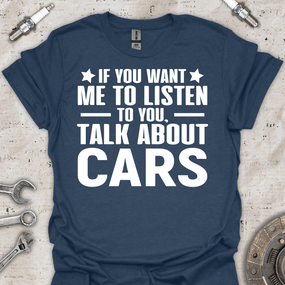 If you Want me to Listen to you T-Shirt - Car Threads