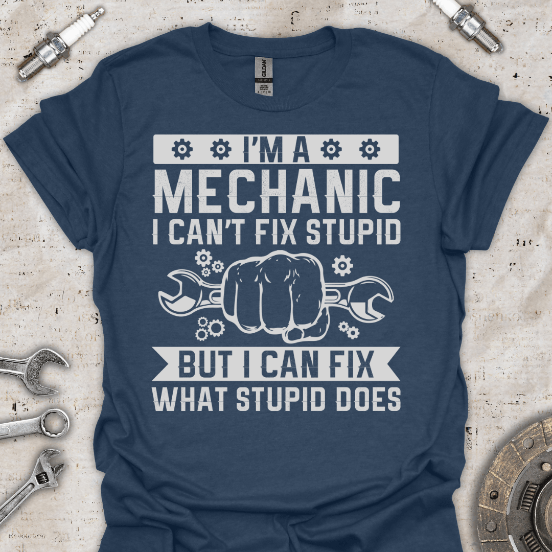 I'm a Mechanic I Can't Fix Stupid T-Shirt - Car Threads