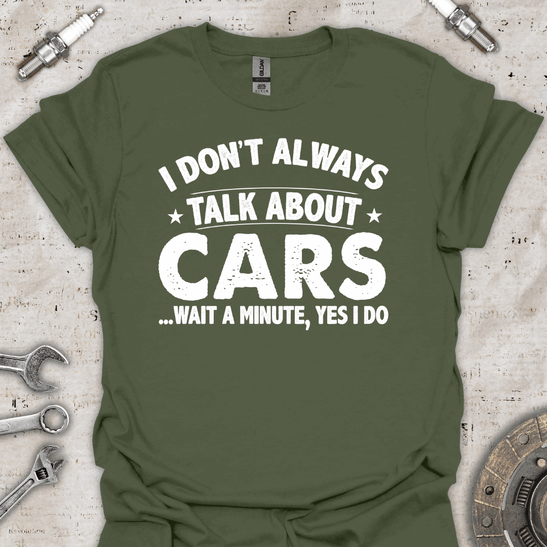 I Don't Always Talk About Cars. Oh Wait! I Do T-Shirt - Car Threads