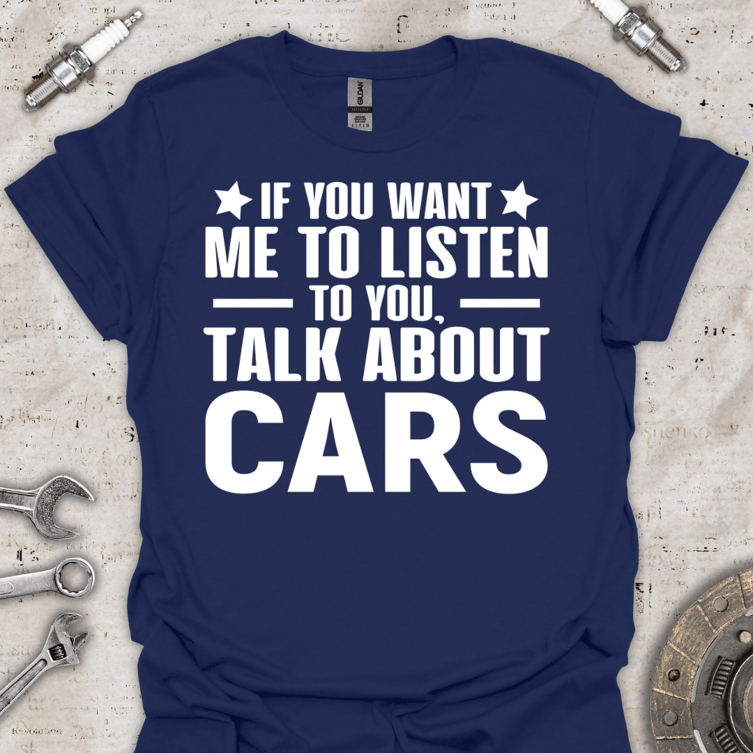 If you Want me to Listen to you T-Shirt - Car Threads