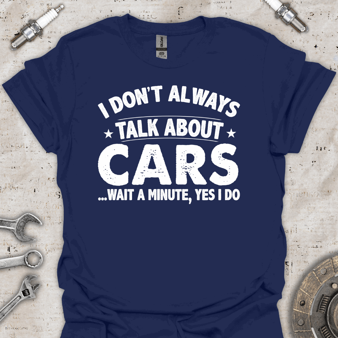 I Don't Always Talk About Cars. Oh Wait! I Do T-Shirt - Car Threads