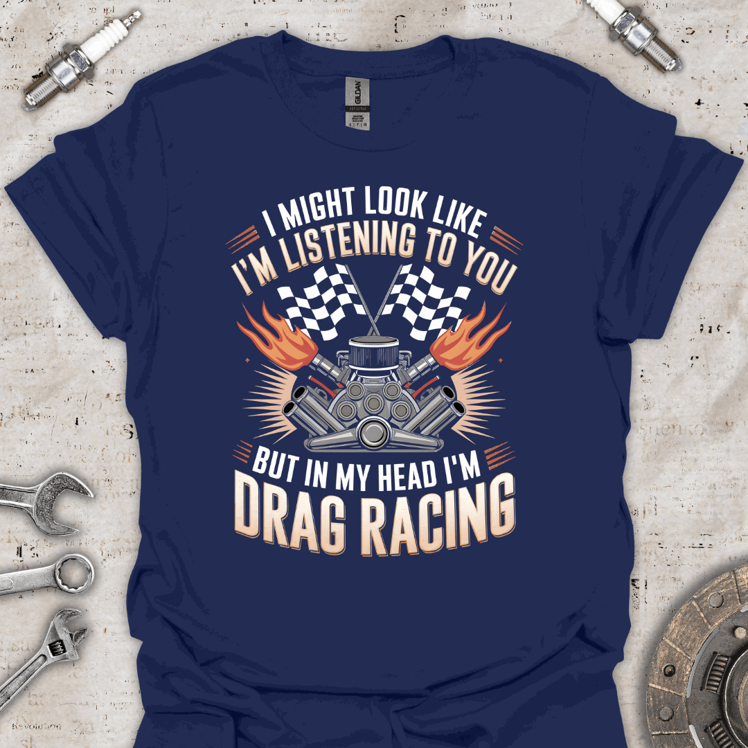 I Might Look Like I'm Listening to You But I'm Drag Racing T-Shirt - Car Threads