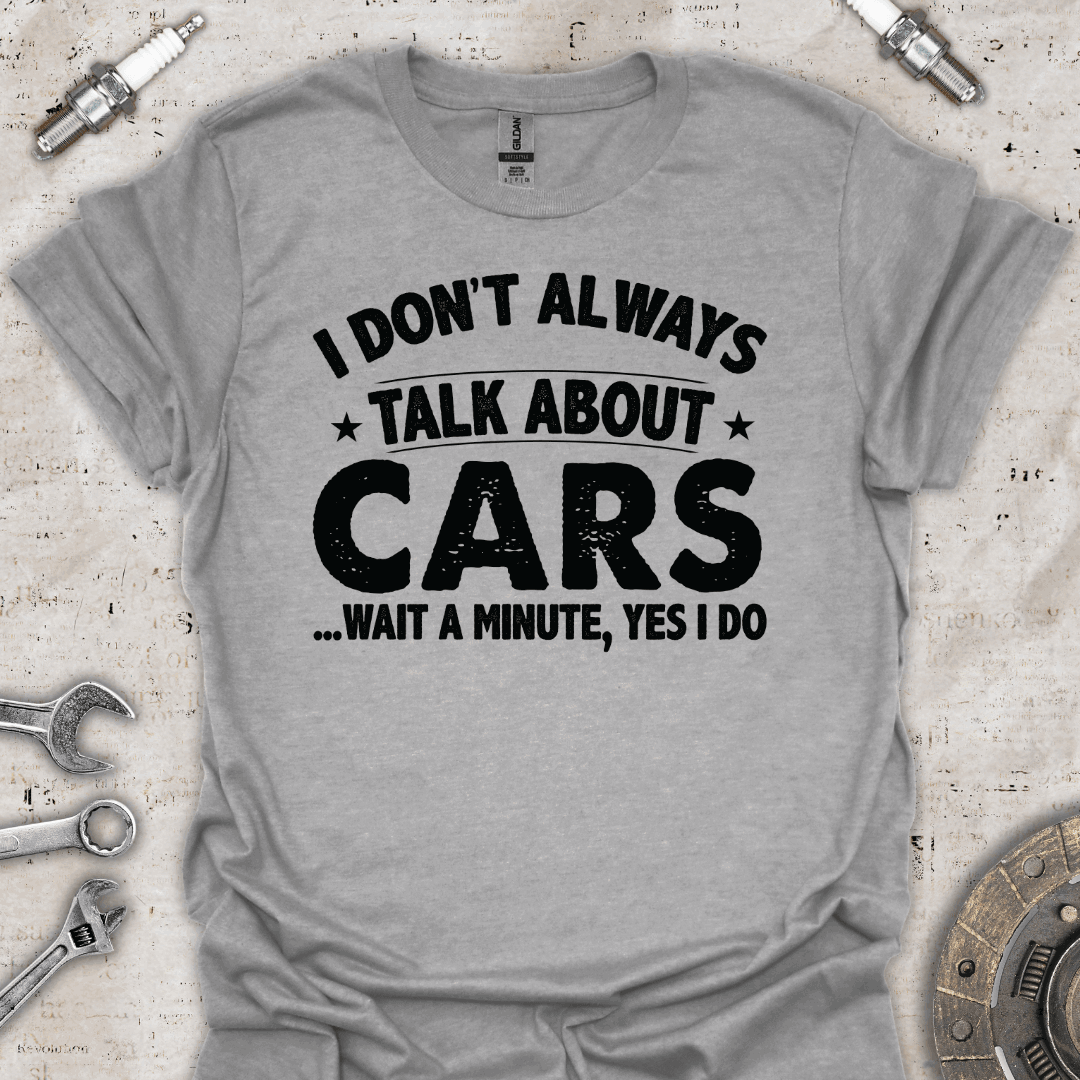 I Don't Always Talk About Cars. Oh Wait! I Do T-Shirt - Car Threads