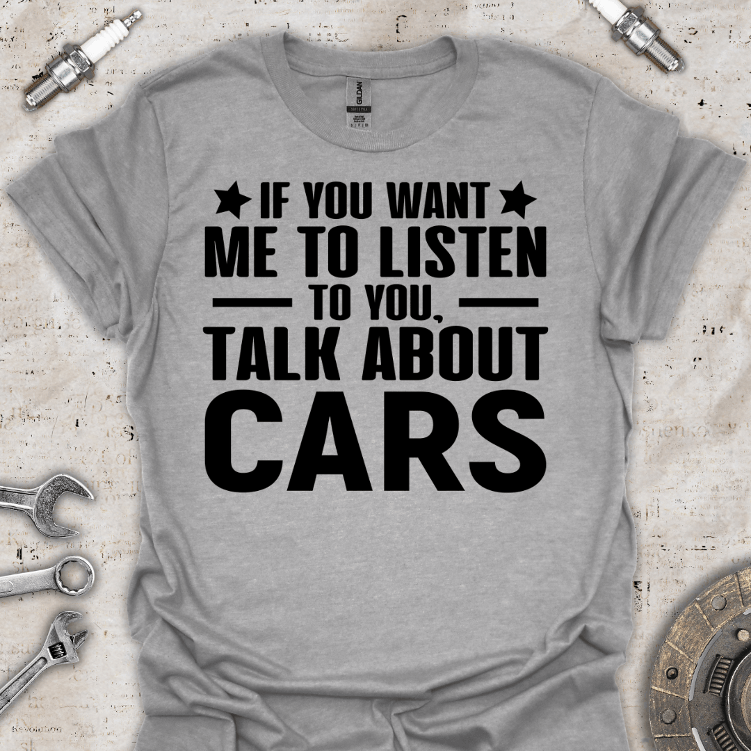 If you Want me to Listen to you T-Shirt - Car Threads