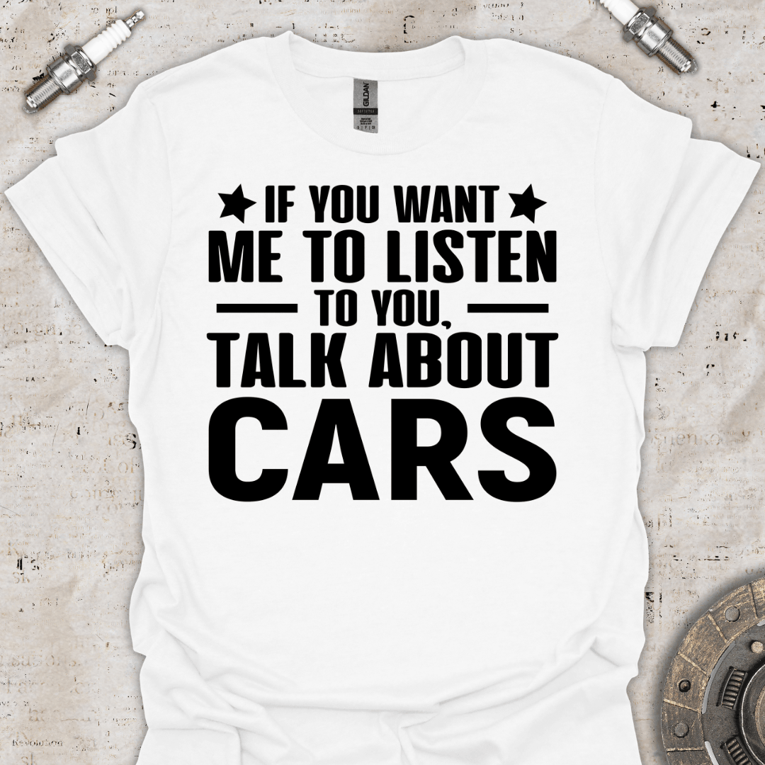 If you Want me to Listen to you T-Shirt - Car Threads